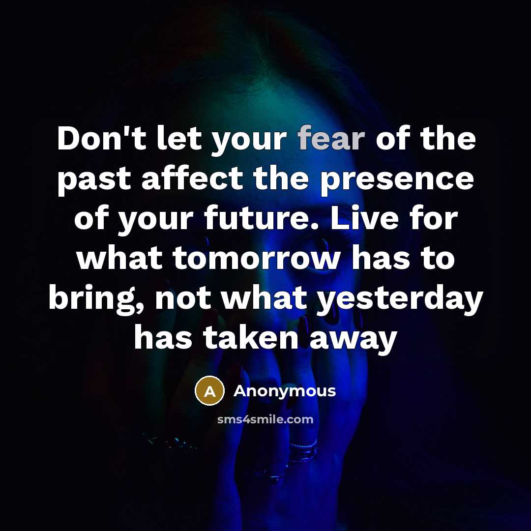 “Don't let your fear of the past affect the presence…” quote by Anonymous