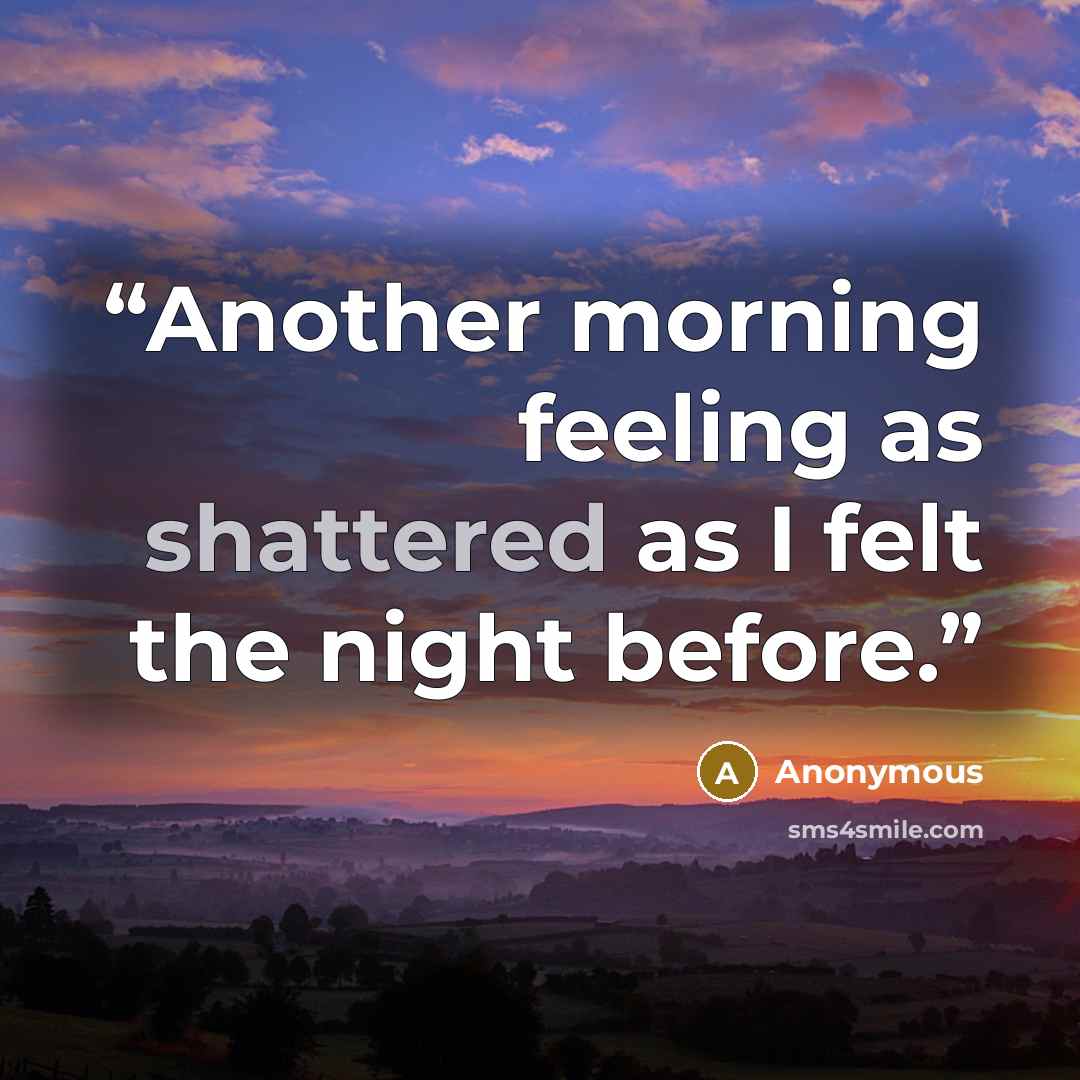 “Another morning feeling as shattered as I felt the night before.” quote by Anonymous