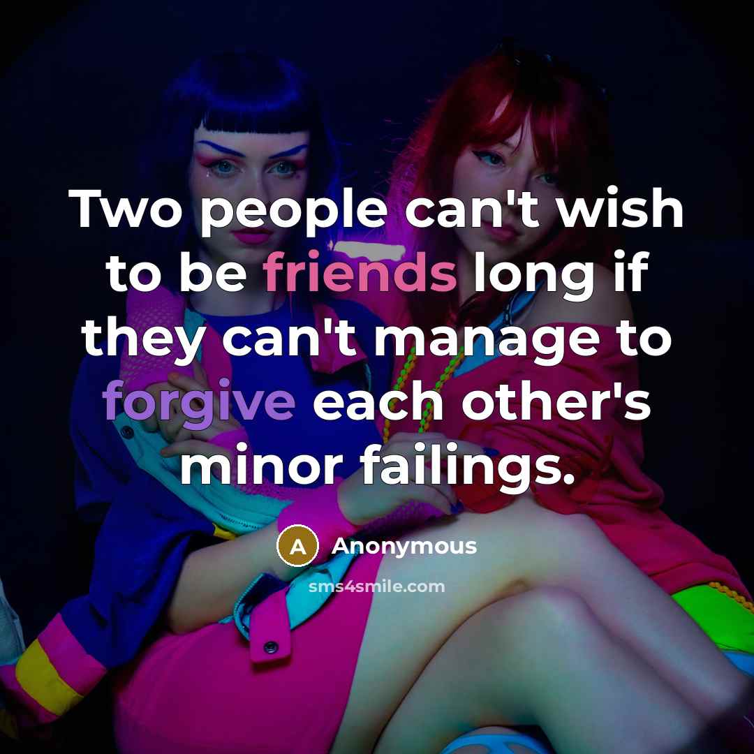 “Two people can't wish to be friends long if they can't manage to forgive each other's minor failings.” quote by Anonymous