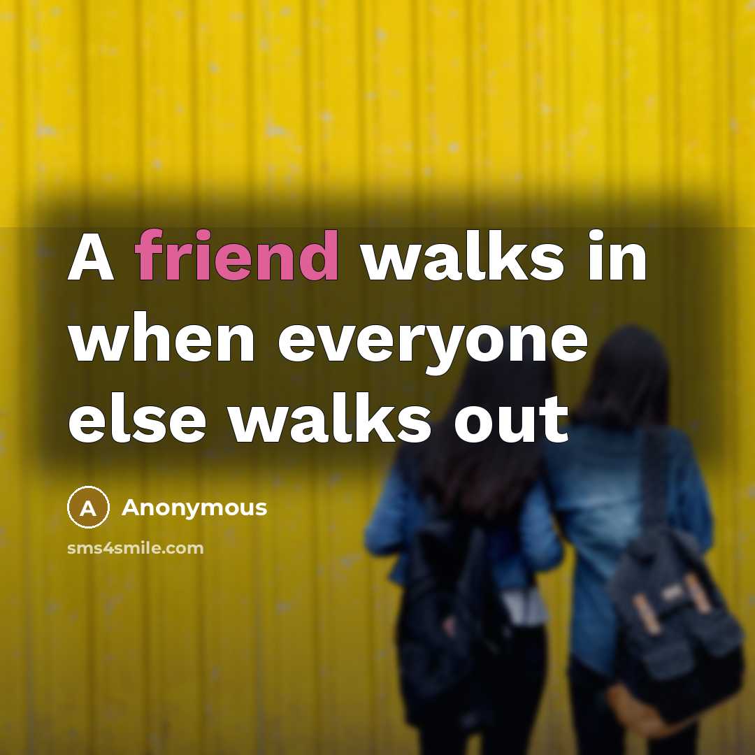 “A friend walks in when everyone else walks out” quote by Anonymous