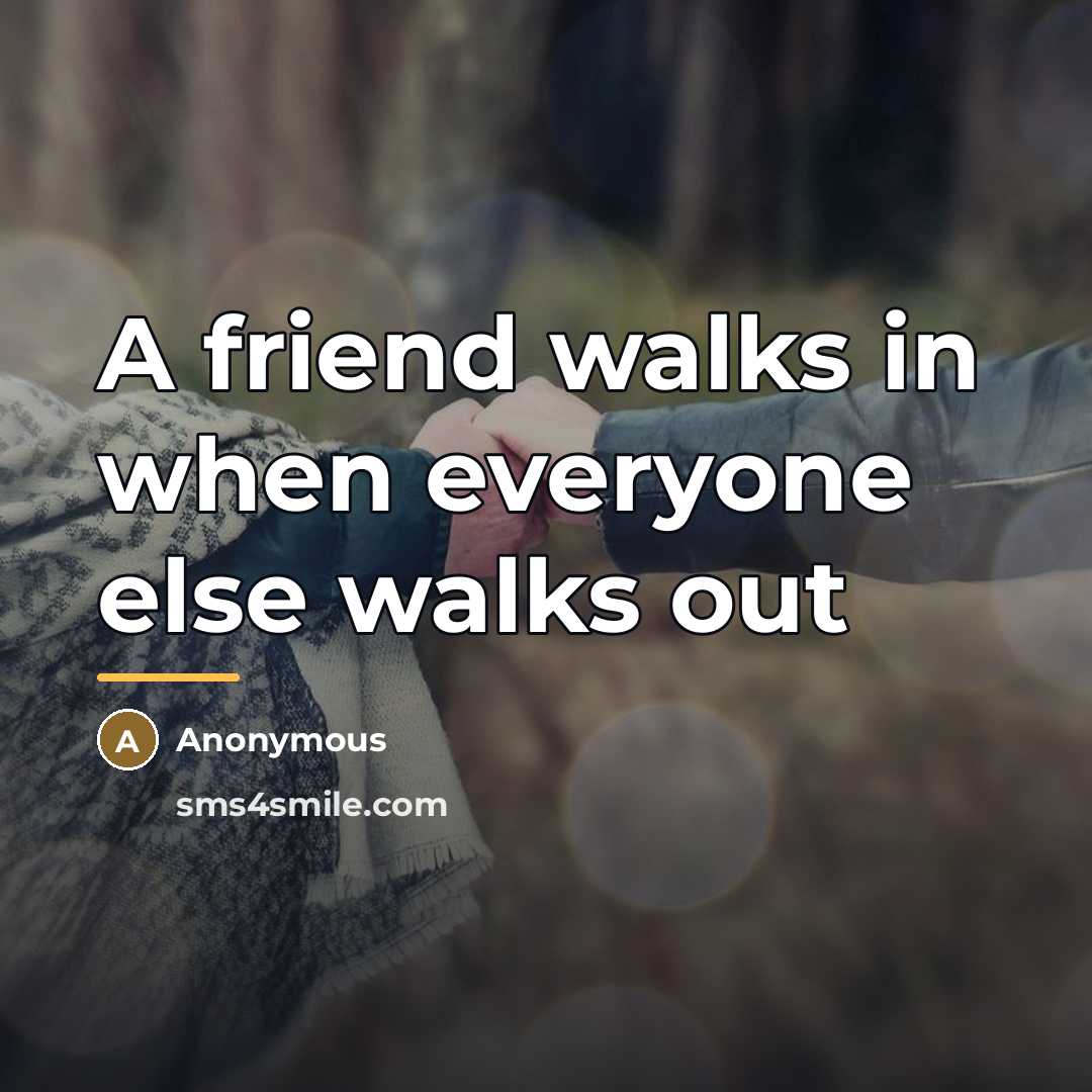 “A friend walks in when everyone else walks out…” quote by Anonymous