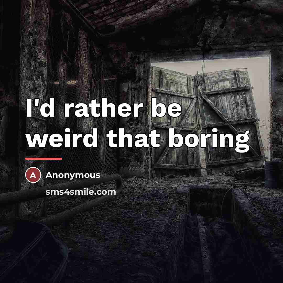 “I'd rather be weird that boring…” quote by Anonymous