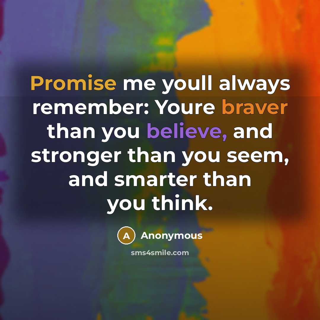“Promise me youll always remember: Youre braver than you believe, and stronger than you seem, and smarter than you think.” quote by Anonymous