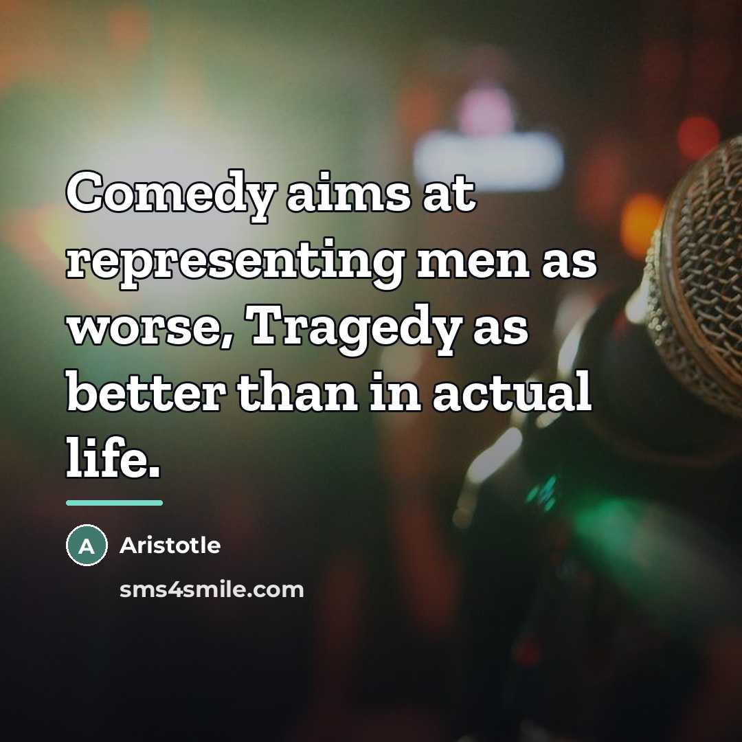 “Comedy aims at representing men as worse, Tragedy as better…” quote by Aristotle