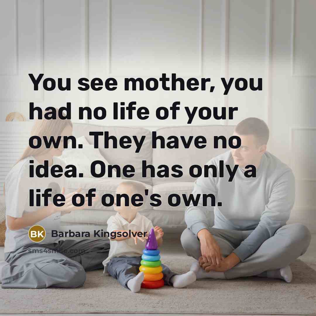 “You see mother, you had no life of your own.…” quote by Barbara Kingsolver
