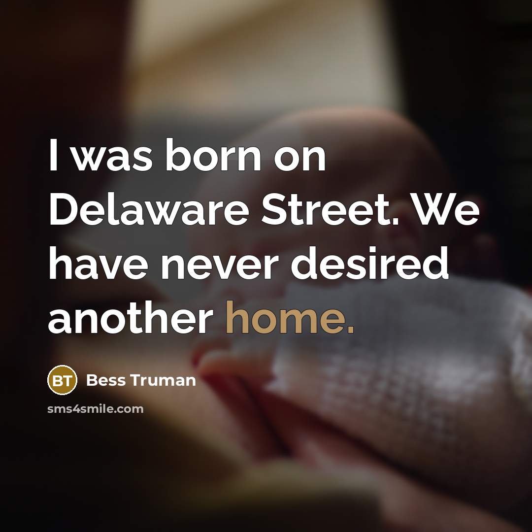 “I was born on Delaware Street. We have never desired…” quote by Bess Truman