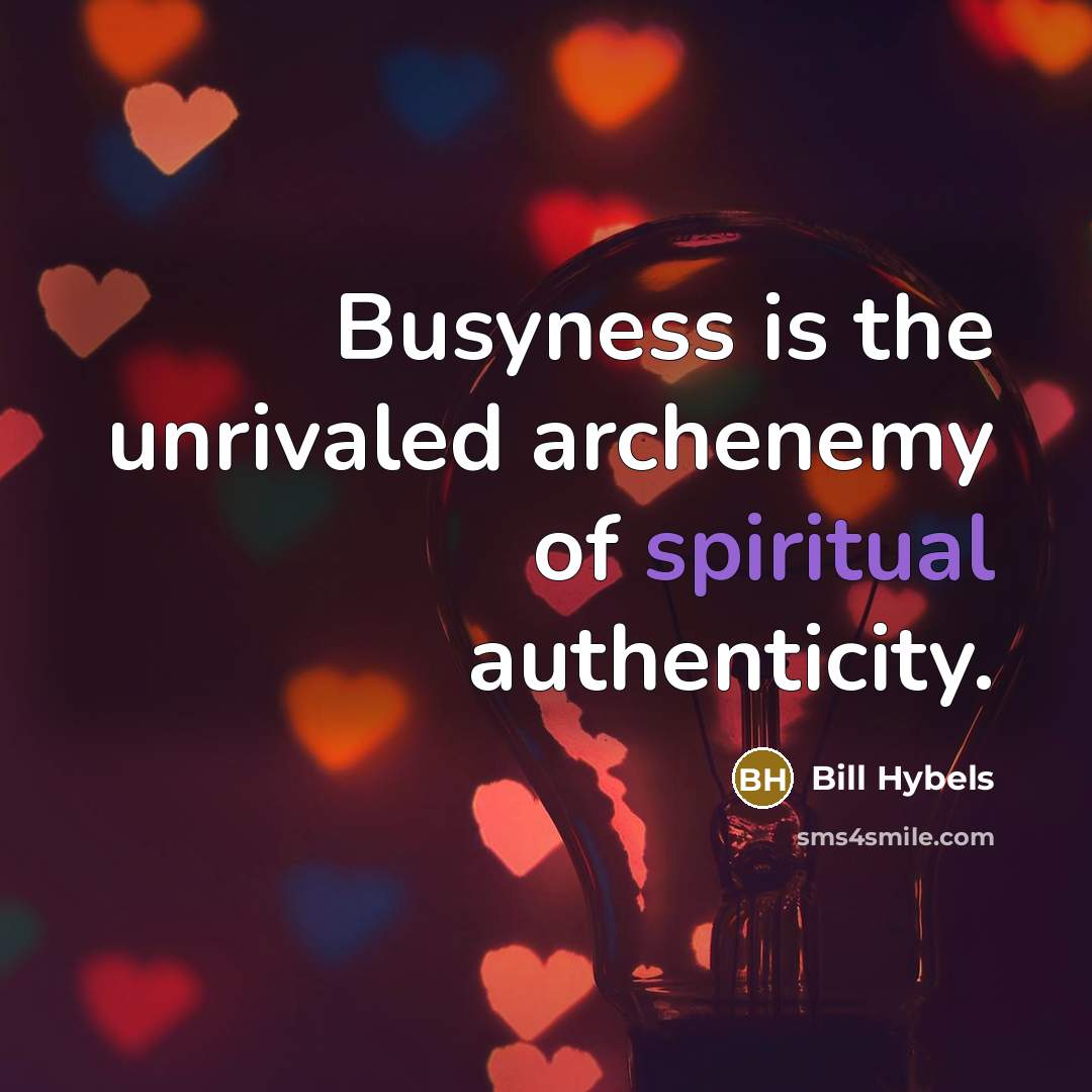 “Busyness is the unrivaled archenemy of spiritual authenticity.…” quote by Bill Hybels
