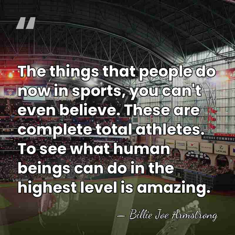 The things that people do now in sports, you can't even believe.&hellip; - Billie Joe Armstrong