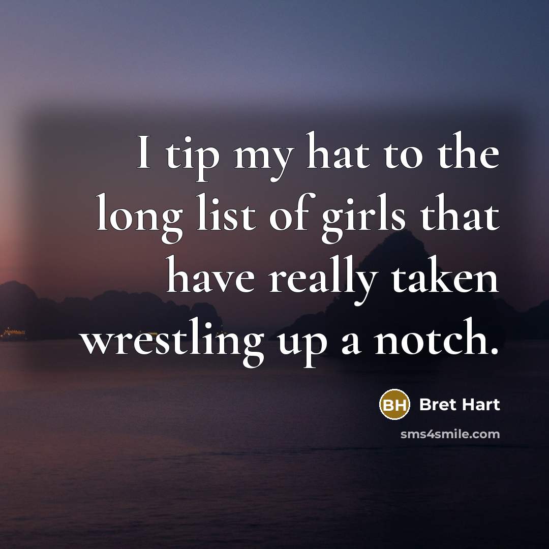 “I tip my hat to the long list of girls…” quote by Bret Hart