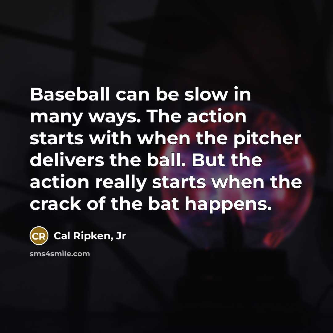 “Baseball can be slow in many ways. The action starts…” quote by Cal Ripken, Jr