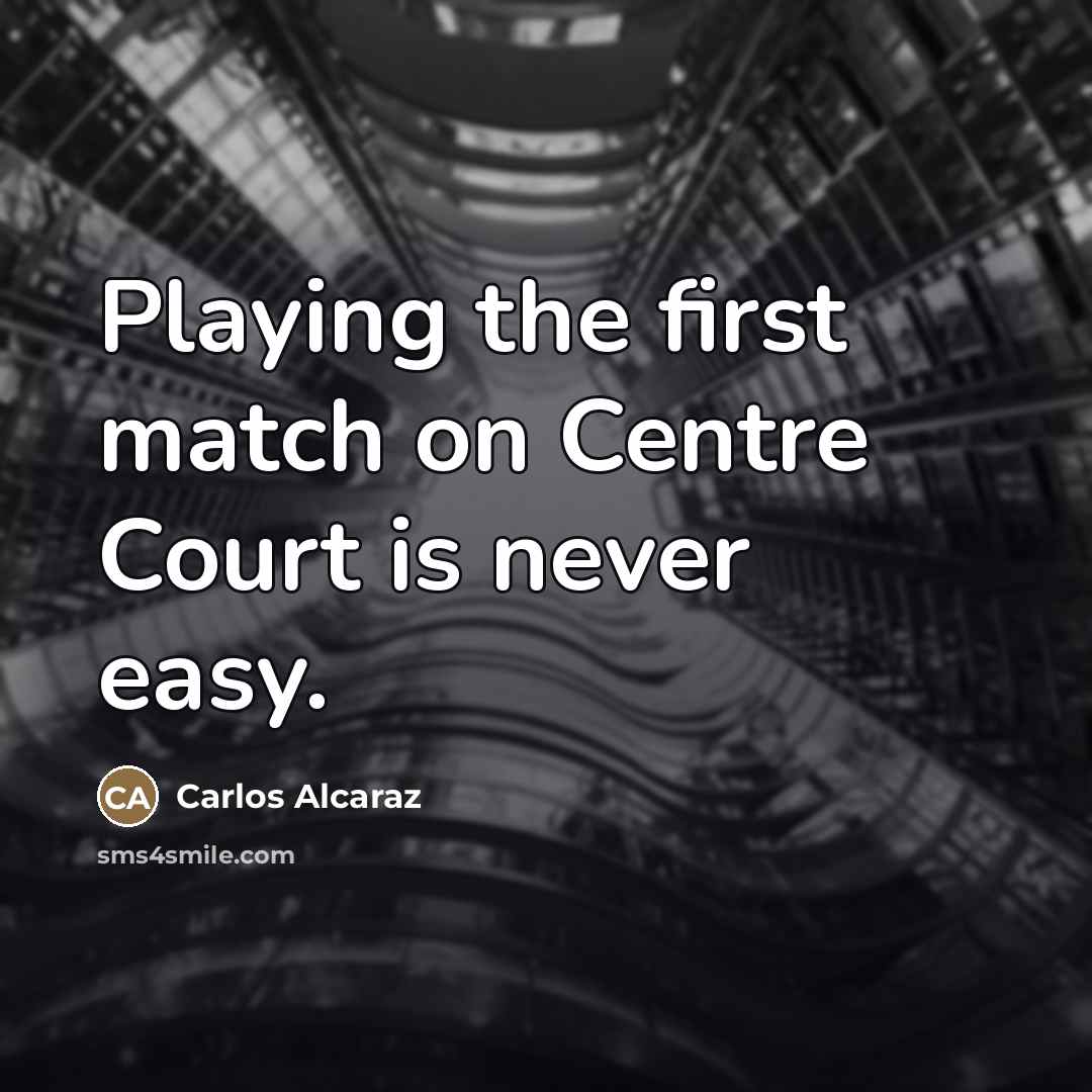 “Playing the first match on Centre Court is never easy.…” quote by Carlos Alcaraz