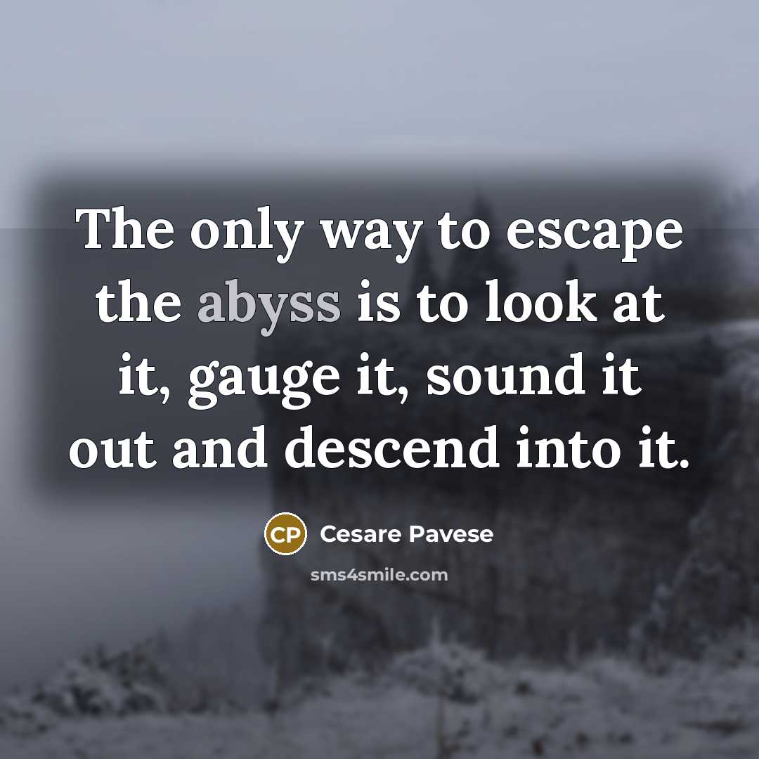 “The only way to escape the abyss is to look…” quote by Cesare Pavese