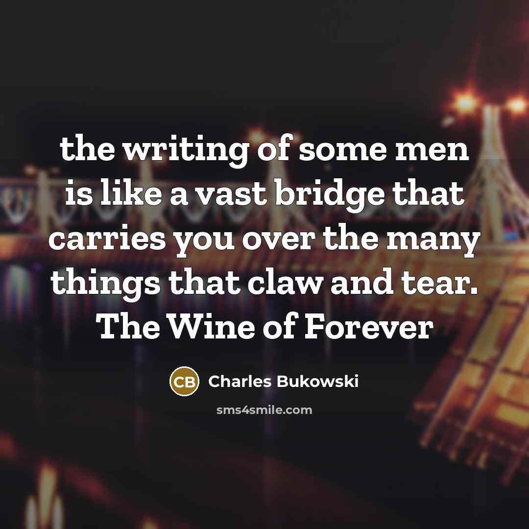 “the writing of some men is like a vast bridge…” quote by Charles Bukowski
