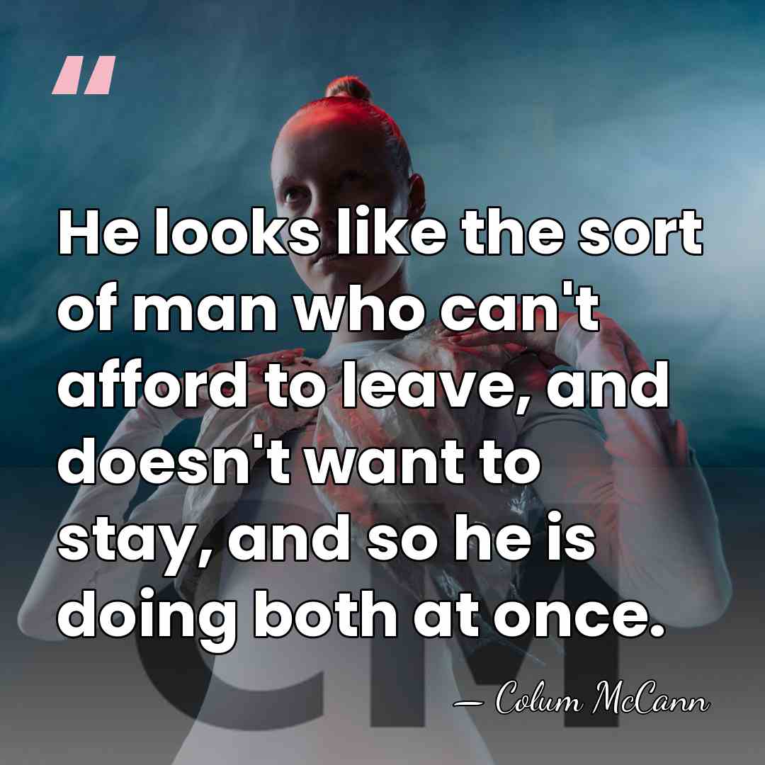 He looks like the sort of man who can't afford to leave,&hellip; - Colum McCann