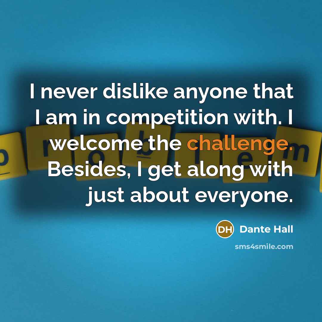 “I never dislike anyone that I am in competition with. I welcome the challenge. Besides, I get along with just about everyone.” quote by Dante Hall