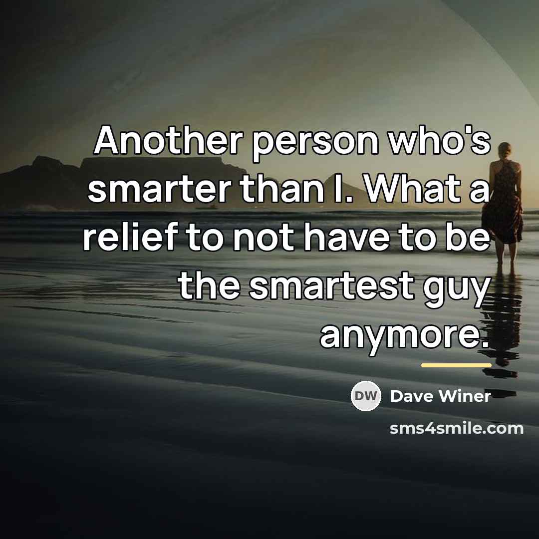 “Another person who's smarter than I. What a relief to…” quote by Dave Winer