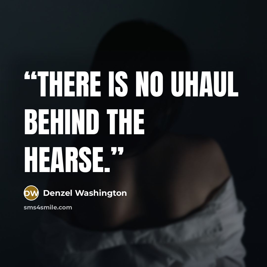 “There is no UHaul behind the hearse.” quote by Denzel Washington