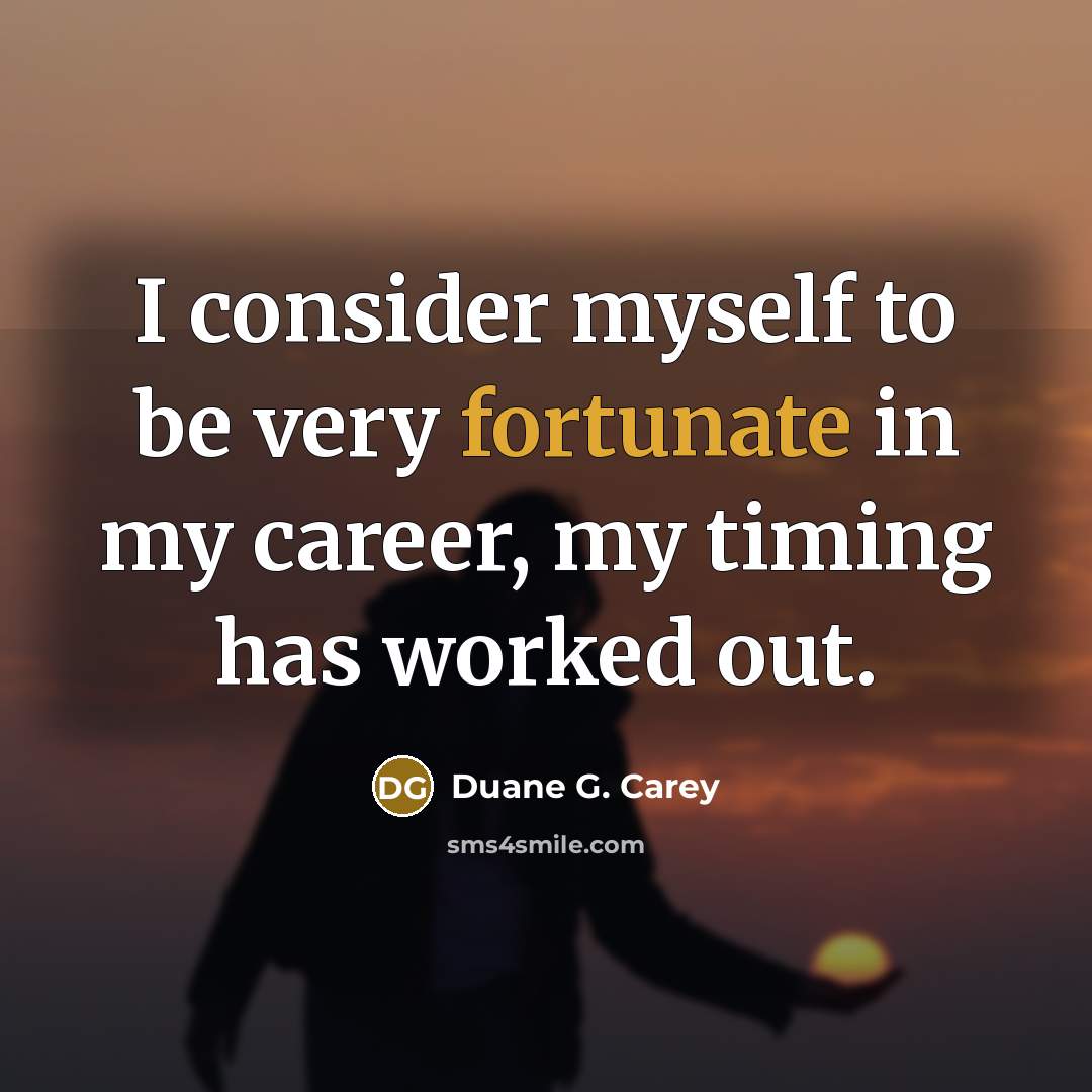“I consider myself to be very fortunate in my career,…” quote by Duane G. Carey