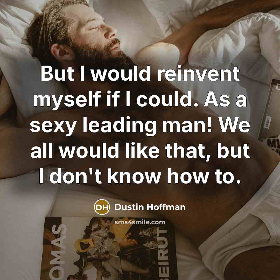 “But I would reinvent myself if I could. As a…” quote by Dustin Hoffman