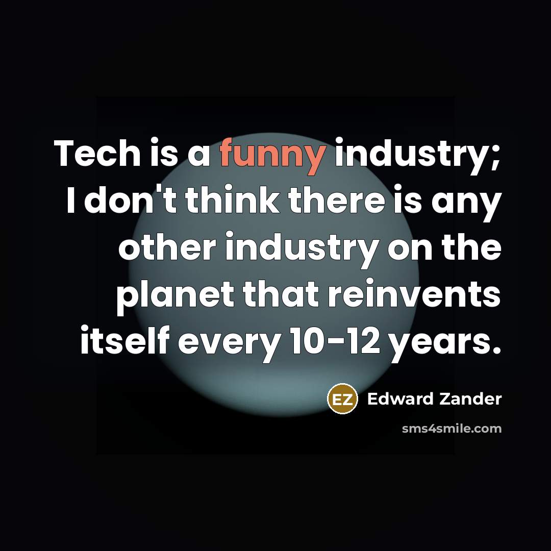 “Tech is a funny industry; I don't think there is…” quote by Edward Zander