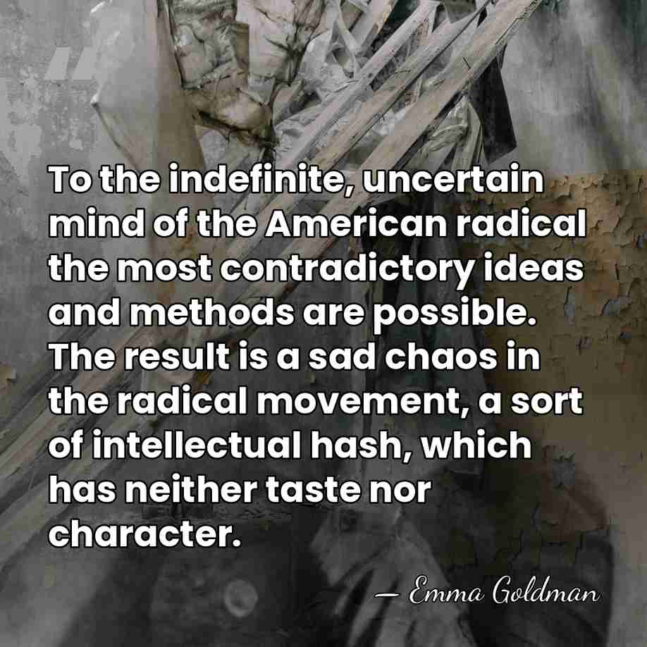 To the indefinite, uncertain mind of the American radical the most contradictory&hellip; - Emma Goldman