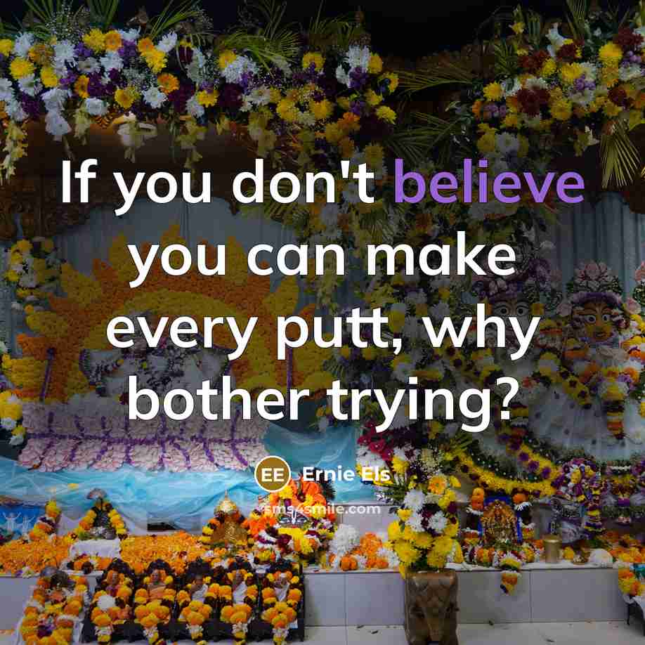 “If you don't believe you can make every putt, why…” quote by Ernie Els