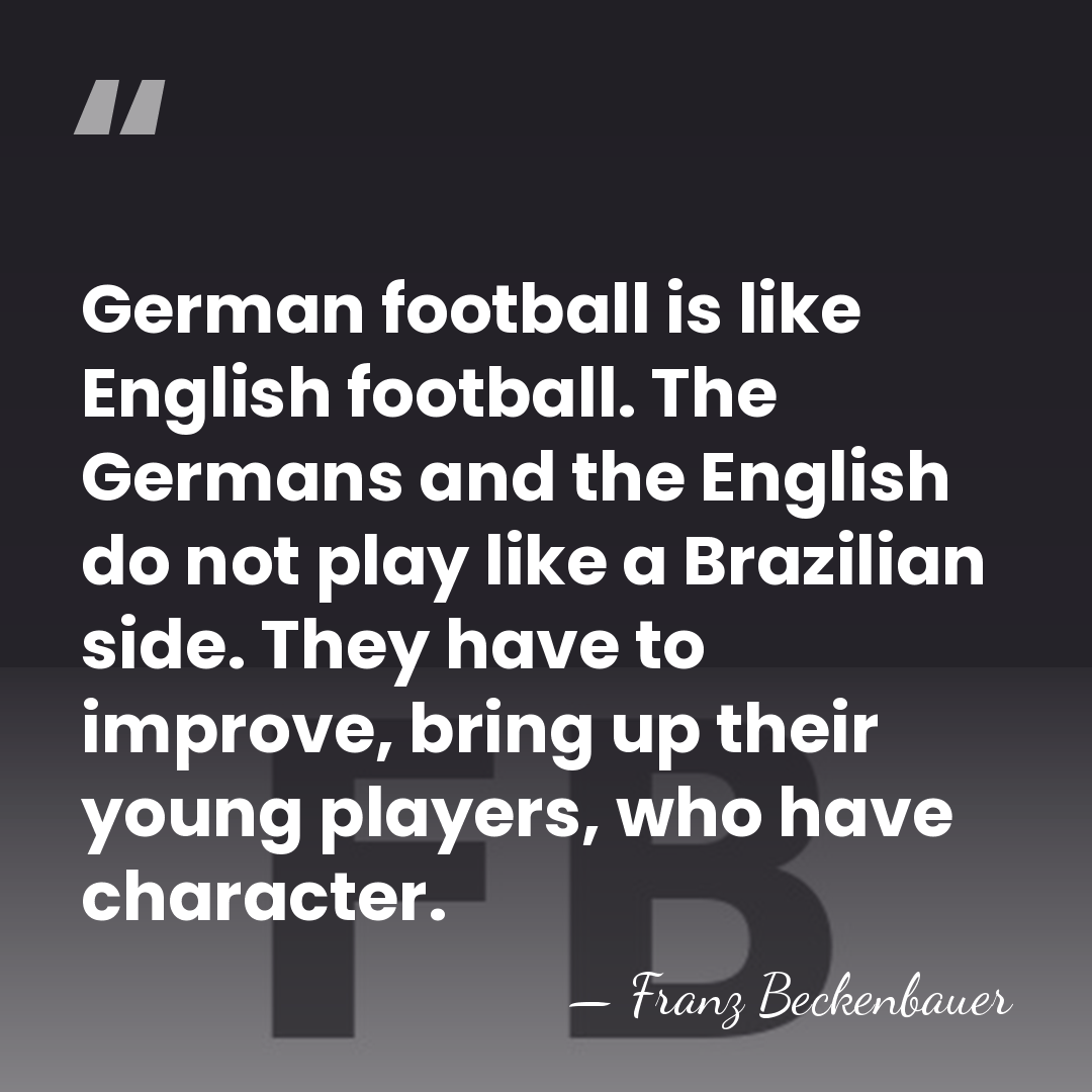 German football is like English football. The Germans and the English do&hellip; - Franz Beckenbauer