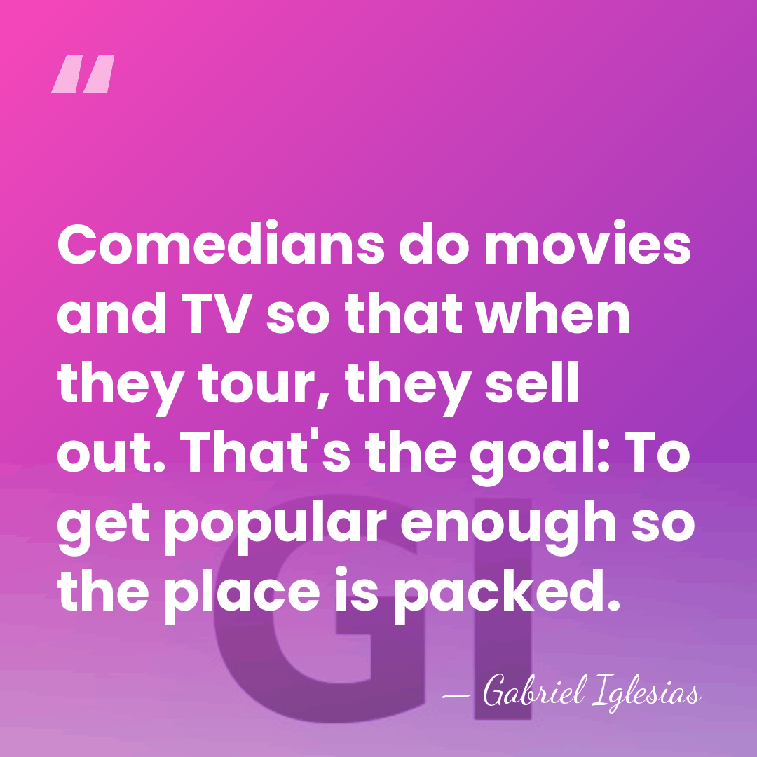 Comedians do movies and TV so that when they tour, they sell&hellip; - Gabriel Iglesias