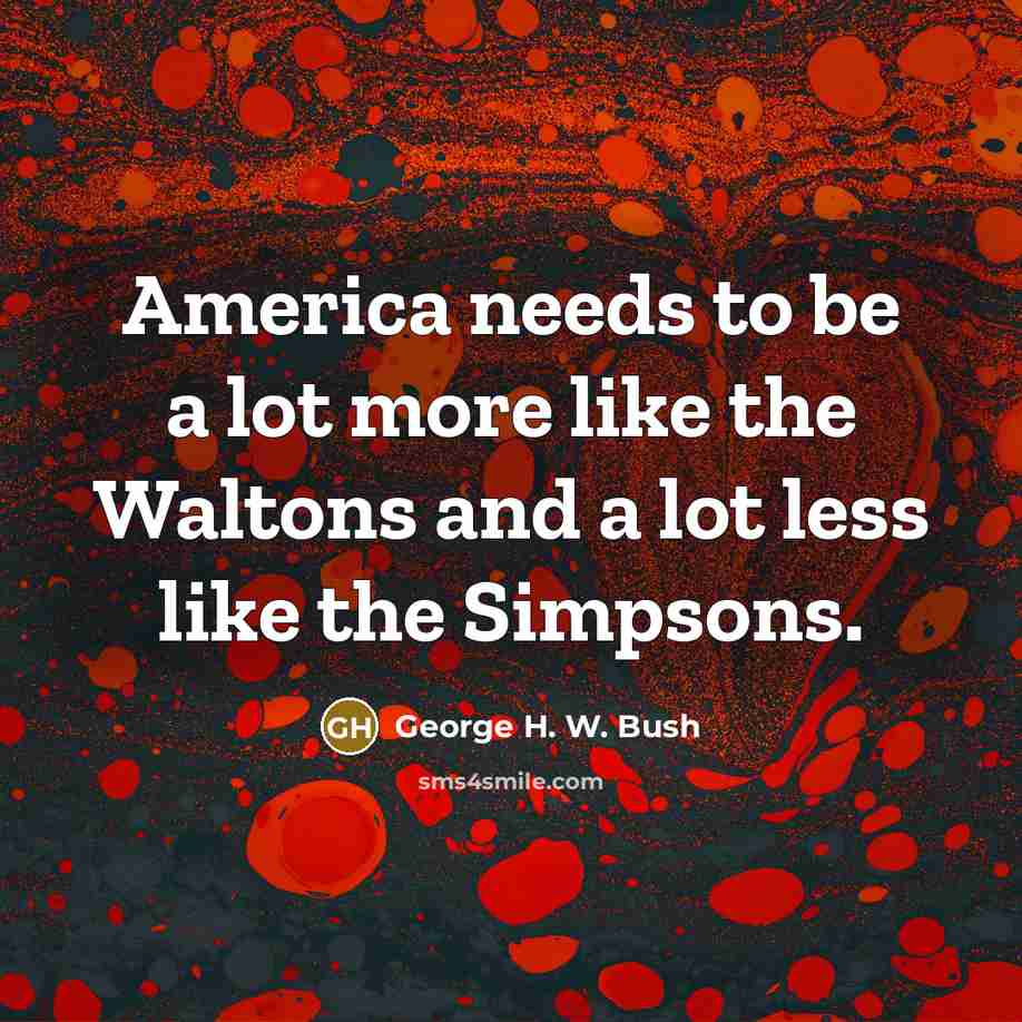 “America needs to be a lot more like the Waltons…” quote by George H. W. Bush
