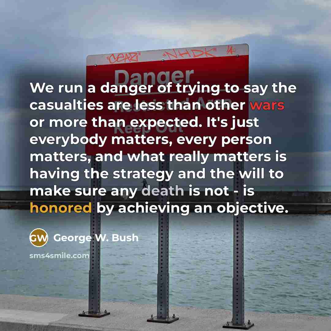 “We run a danger of trying to say the casualties…” quote by George W. Bush
