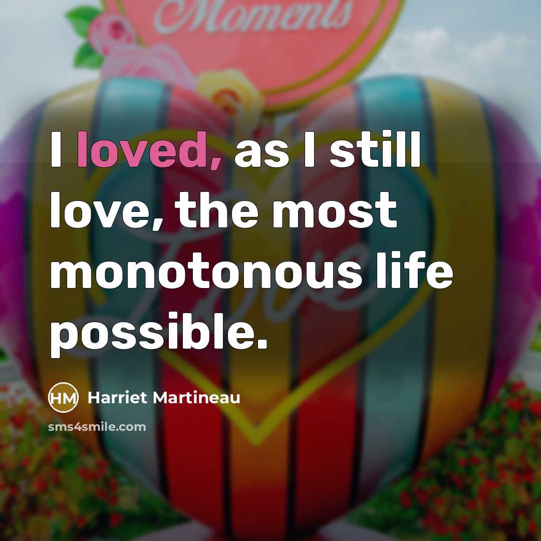 “I loved, as I still love, the most monotonous life…” quote by Harriet Martineau