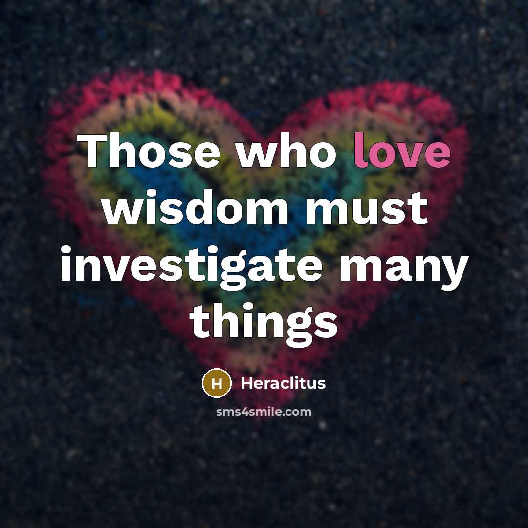 “Those who love wisdom must investigate many things…” quote by Heraclitus