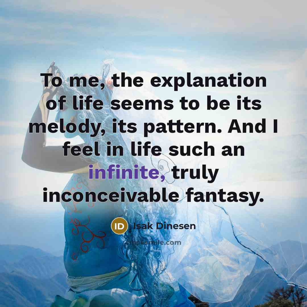 “To me, the explanation of life seems to be its…” quote by Isak Dinesen