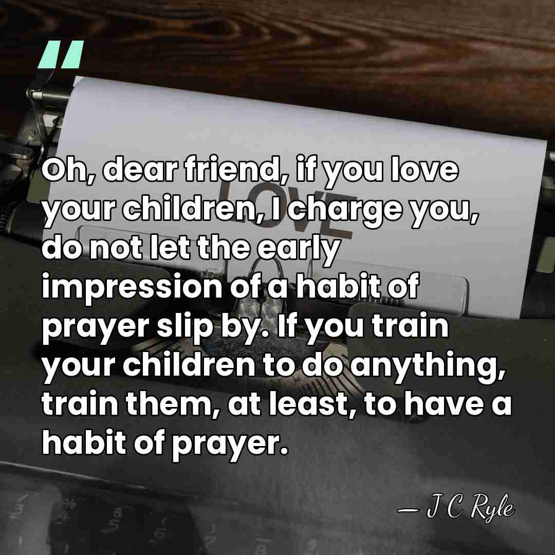 Oh, dear friend, if you love your children, I charge you, do&hellip; - J C Ryle