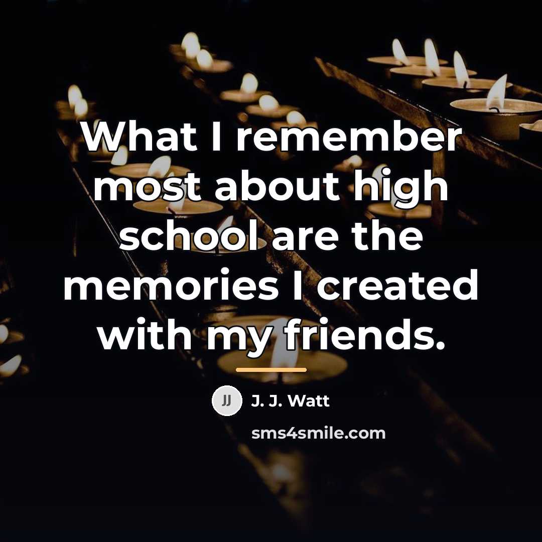 “What I remember most about high school are the memories…” quote by J. J. Watt