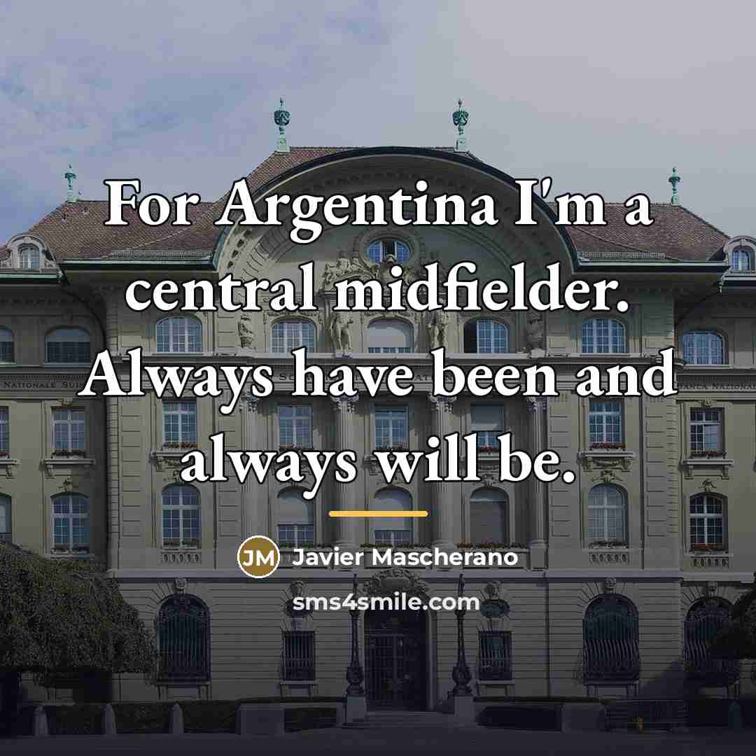 “For Argentina I'm a central midfielder. Always have been and…” quote by Javier Mascherano
