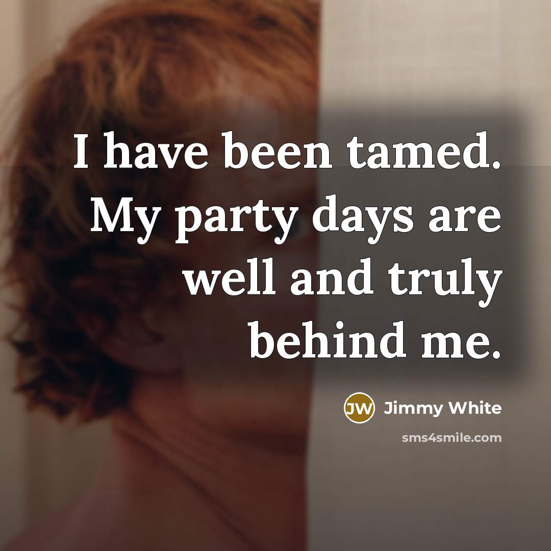 “I have been tamed. My party days are well and…” quote by Jimmy White