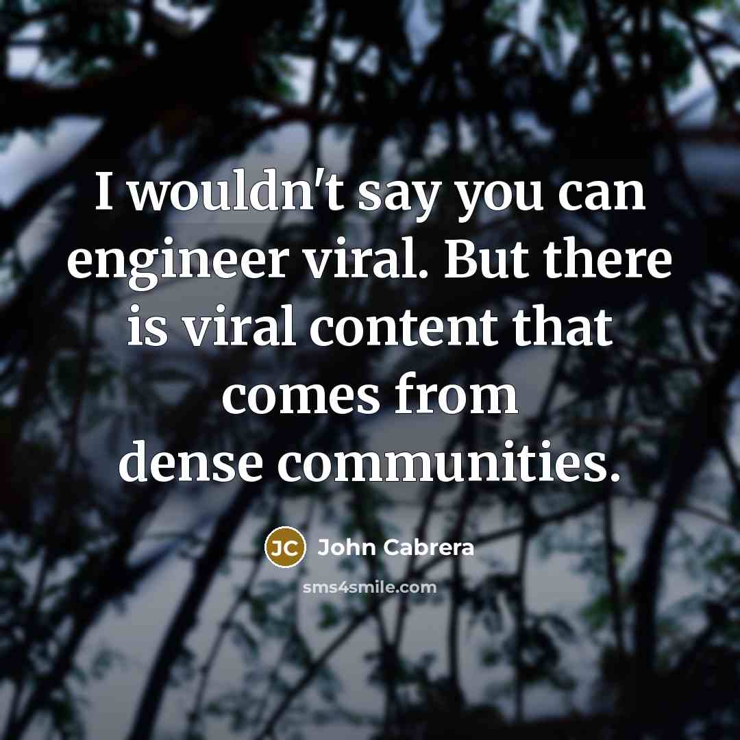“I wouldn't say you can engineer viral. But there is…” quote by John Cabrera