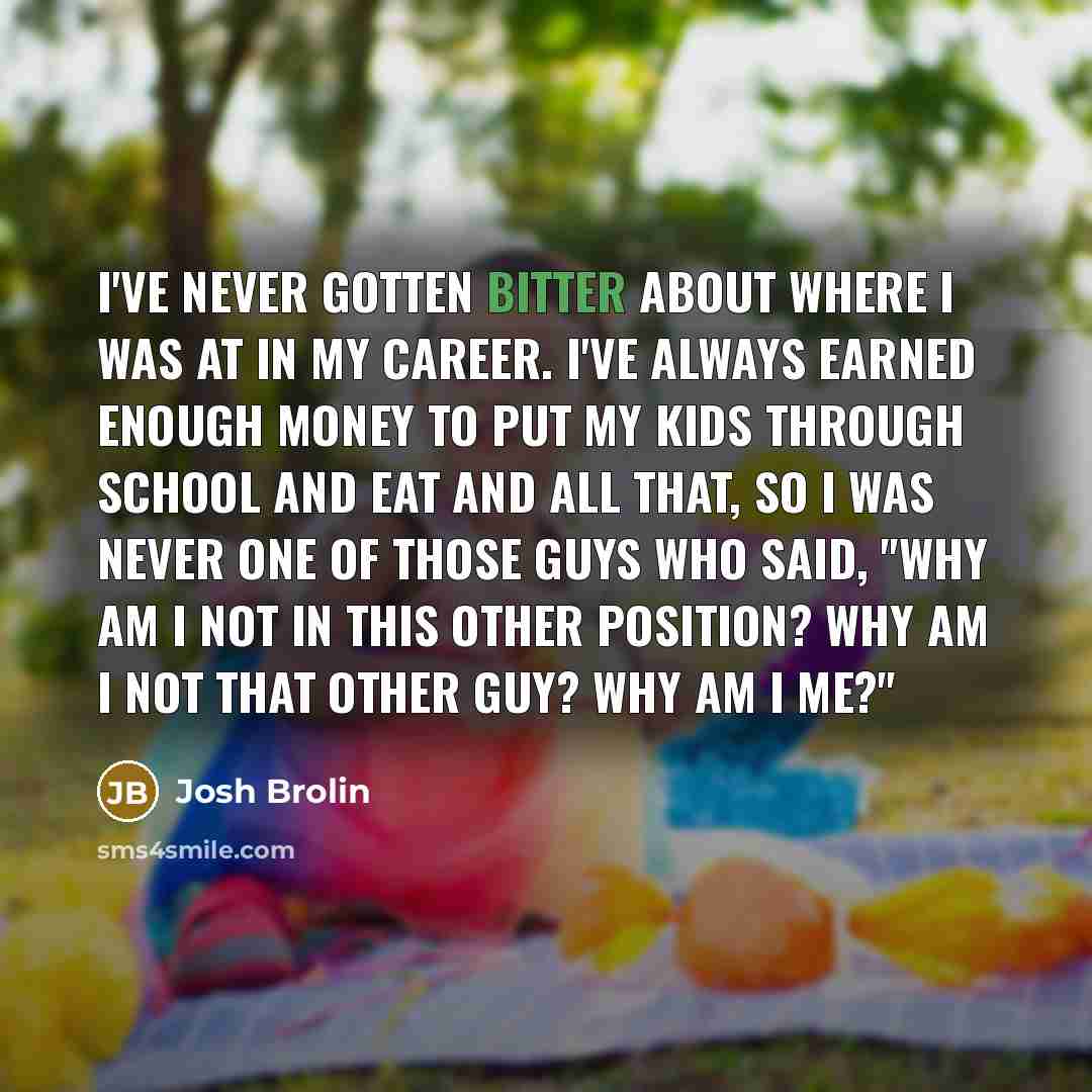 “I've never gotten bitter about where I was at in…” quote by Josh Brolin