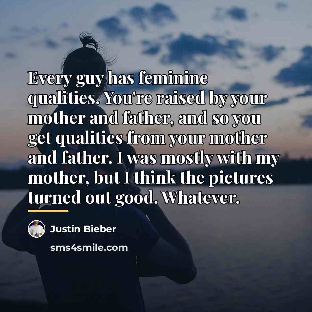 “Every guy has feminine qualities. You're raised by your mother…” quote by Justin Bieber