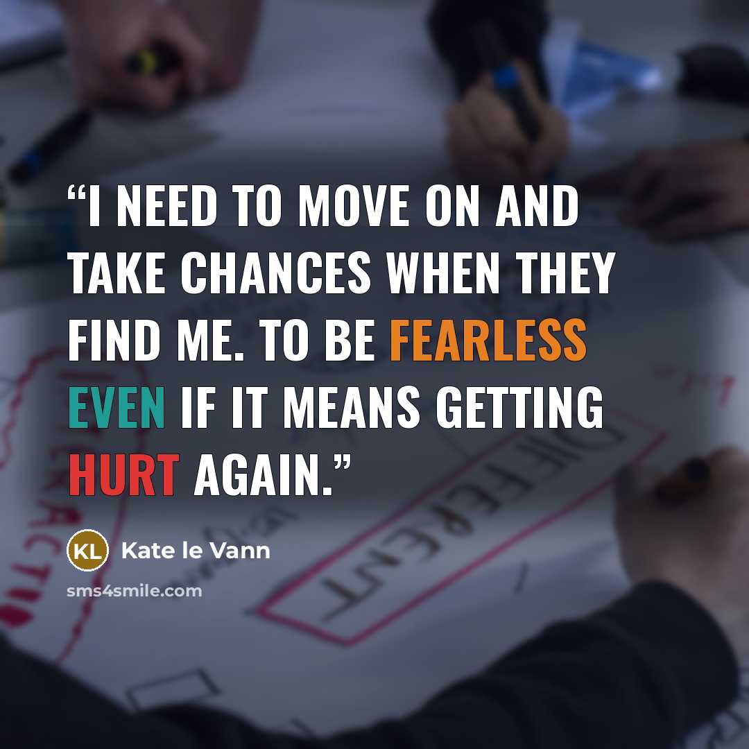 “I need to move on and take chances when they find me. To be fearless even if it means getting hurt again.” quote by Kate le Vann
