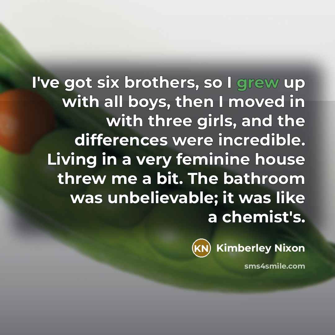 “I've got six brothers, so I grew up with all…” quote by Kimberley Nixon