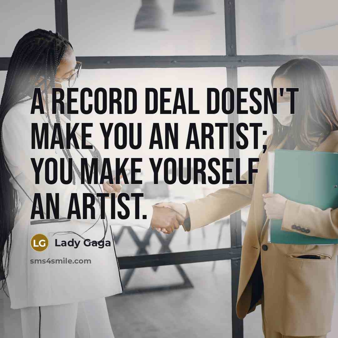 “A record deal doesn't make you an artist; you make…” quote by Lady Gaga