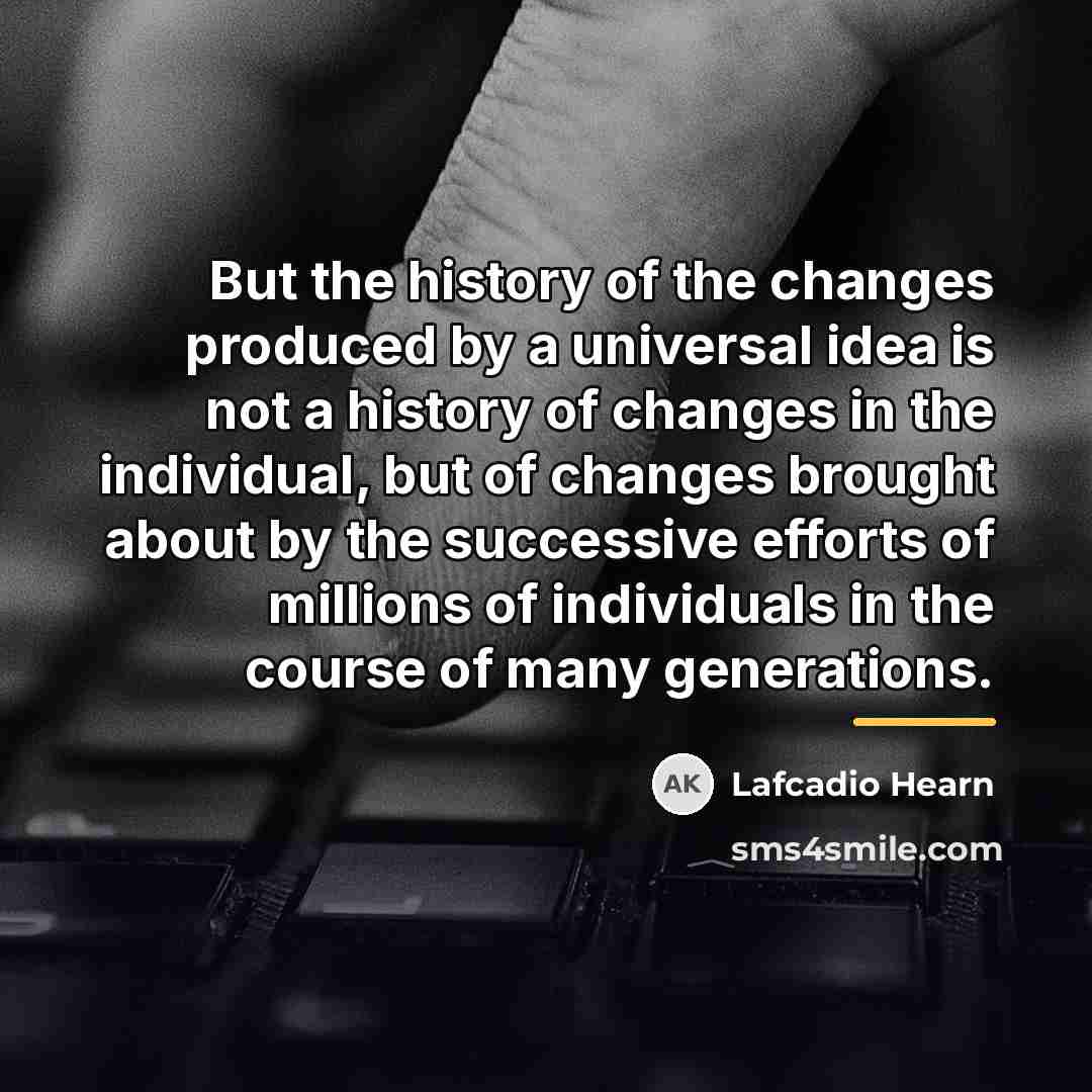 “But the history of the changes produced by a universal…” quote by Lafcadio Hearn