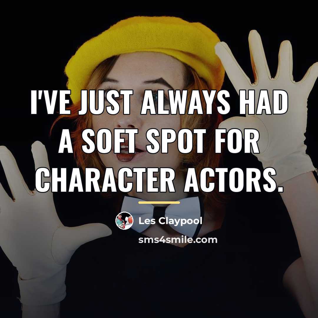 “I've just always had a soft spot for character actors.…” quote by Les Claypool