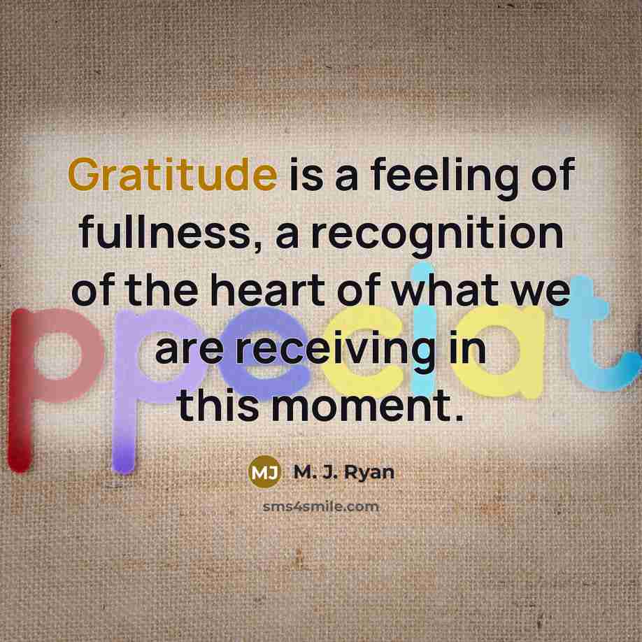 “Gratitude is a feeling of fullness, a recognition of the…” quote by M. J. Ryan