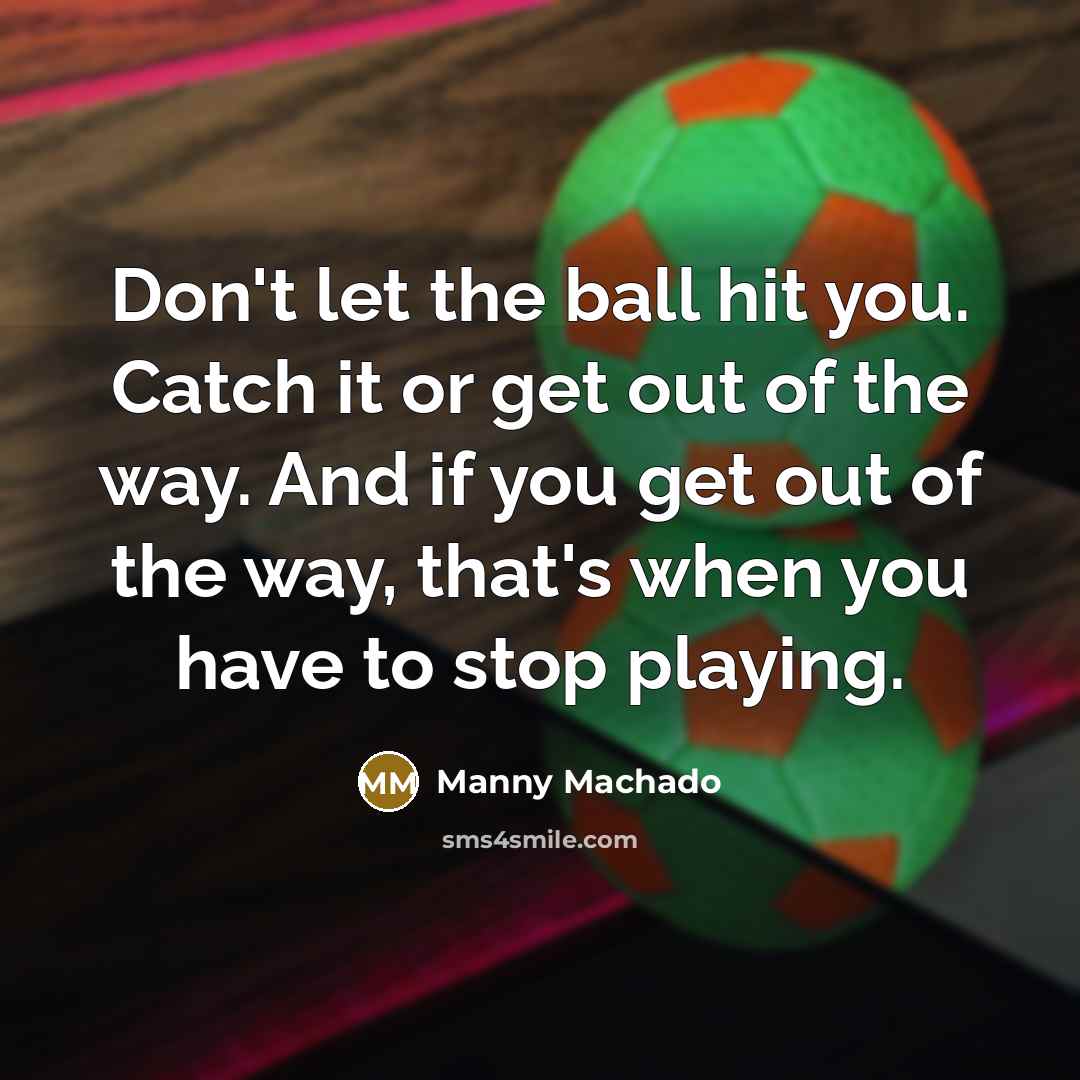 “Don't let the ball hit you. Catch it or get…” quote by Manny Machado