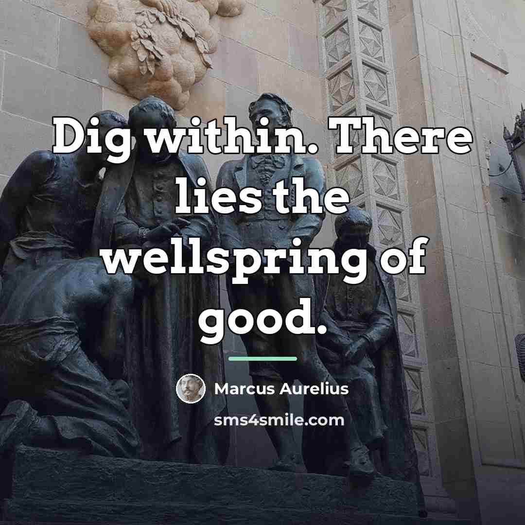 “Dig within. There lies the wellspring of good.…” quote by Marcus Aurelius