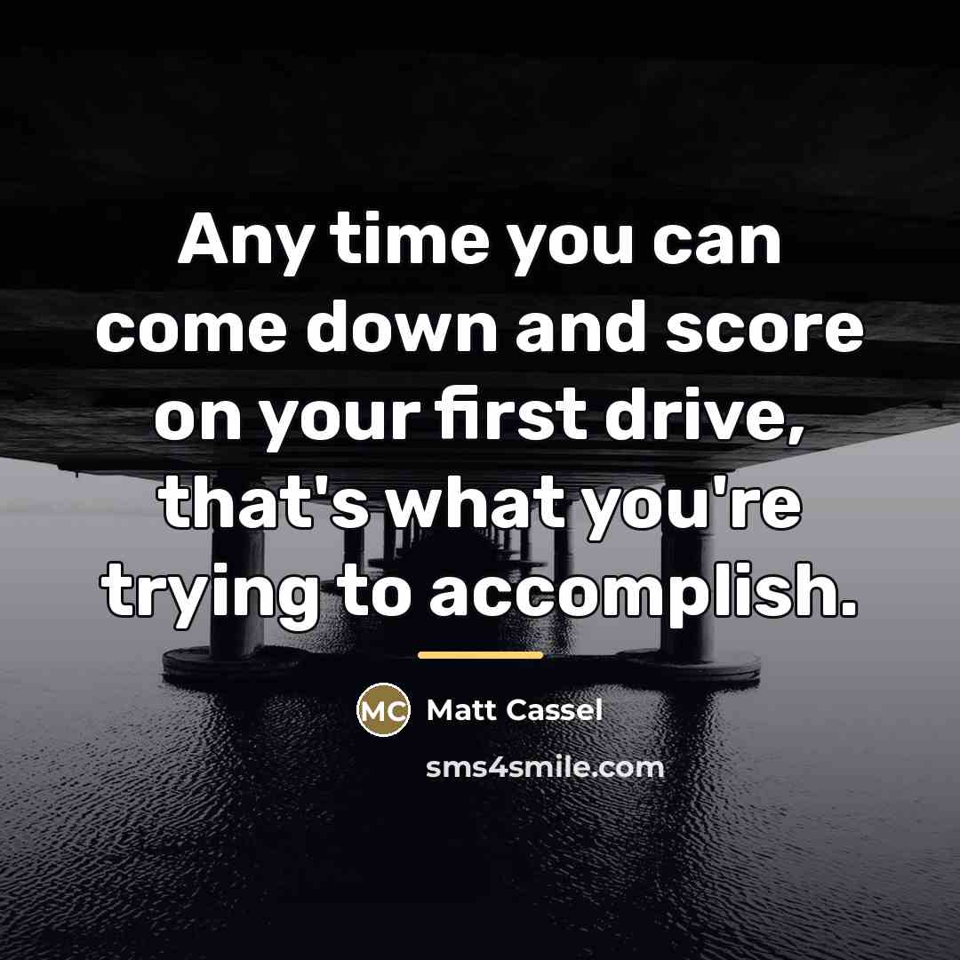 “Any time you can come down and score on your…” quote by Matt Cassel