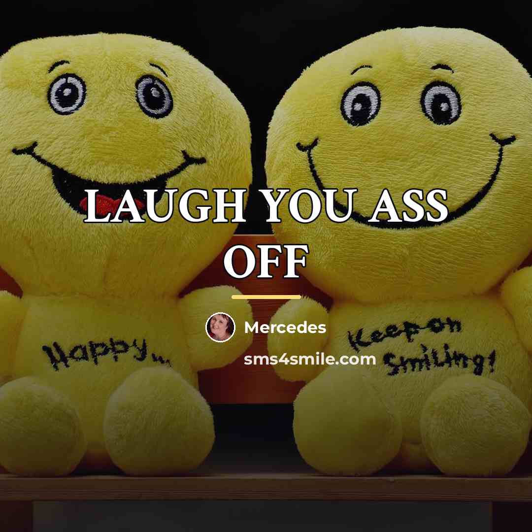 “LAUGH YOU ASS OFF…” quote by Mercedes